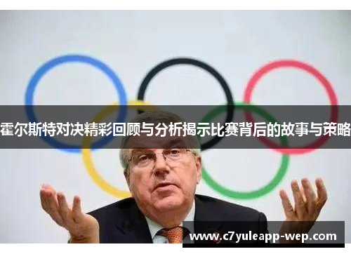 霍尔斯特对决精彩回顾与分析揭示比赛背后的故事与策略